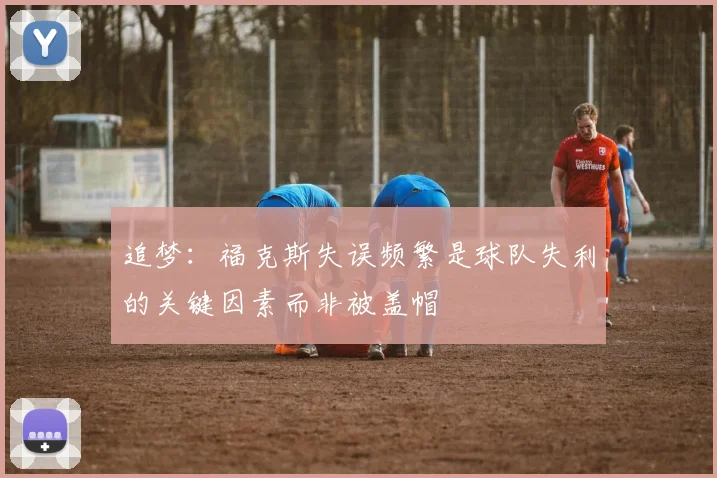 追梦：福克斯失误频繁是球队失利的关键因素而非被盖帽