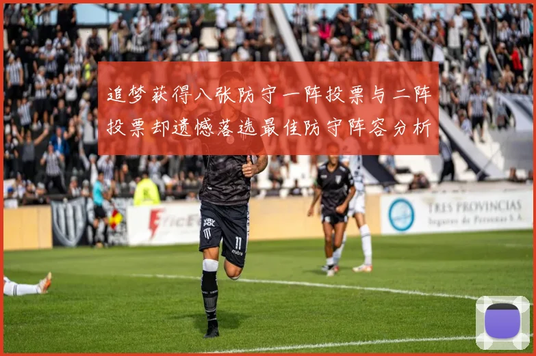 追梦获得八张防守一阵投票与二阵投票却遗憾落选最佳防守阵容分析