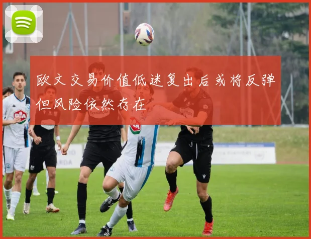 欧文交易价值低迷复出后或将反弹但风险依然存在