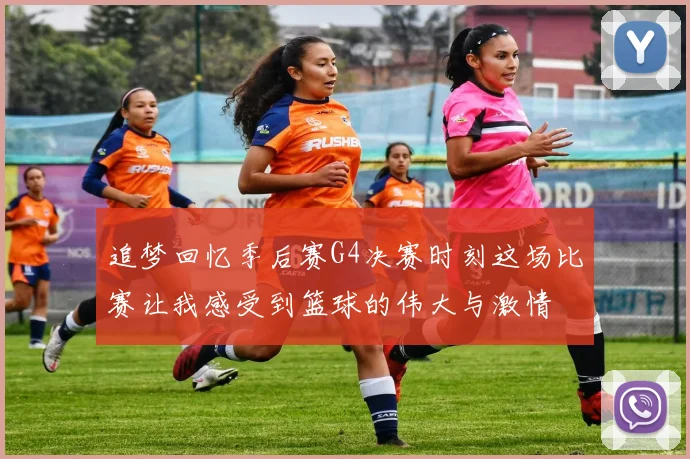 追梦回忆季后赛G4决赛时刻这场比赛让我感受到篮球的伟大与激情