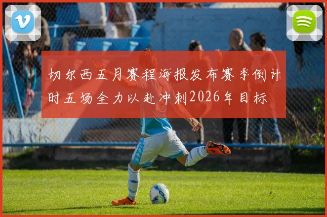 切尔西五月赛程海报发布赛季倒计时五场全力以赴冲刺2026年目标